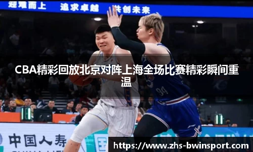 CBA精彩回放北京对阵上海全场比赛精彩瞬间重温