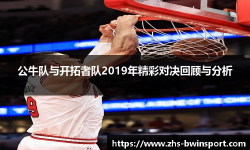 公牛队与开拓者队2019年精彩对决回顾与分析