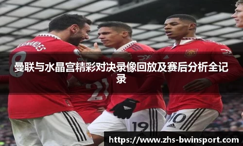 曼联与水晶宫精彩对决录像回放及赛后分析全记录