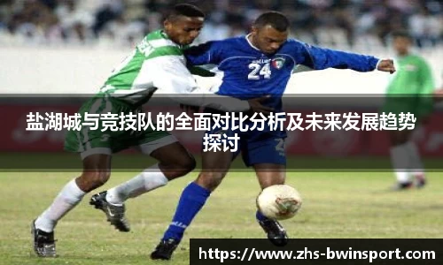盐湖城与竞技队的全面对比分析及未来发展趋势探讨