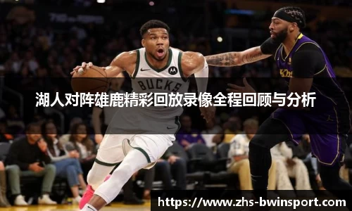 湖人对阵雄鹿精彩回放录像全程回顾与分析