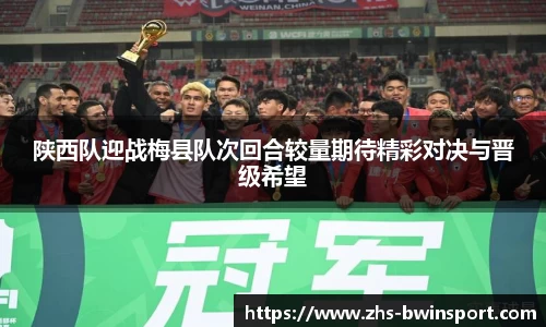 陕西队迎战梅县队次回合较量期待精彩对决与晋级希望