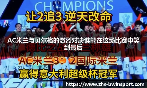 AC米兰与贝尔格的激烈对决谁能在这场比赛中笑到最后