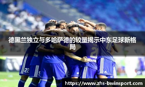 德黑兰独立与多哈萨德的较量揭示中东足球新格局
