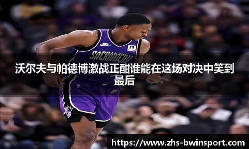 沃尔夫与帕德博激战正酣谁能在这场对决中笑到最后