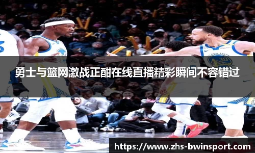 勇士与篮网激战正酣在线直播精彩瞬间不容错过
