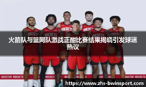 火箭队与篮网队激战正酣比赛结果揭晓引发球迷热议