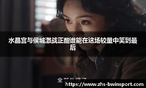 水晶宫与侯城激战正酣谁能在这场较量中笑到最后