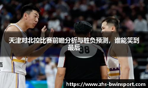 天津对北控比赛前瞻分析与胜负预测，谁能笑到最后