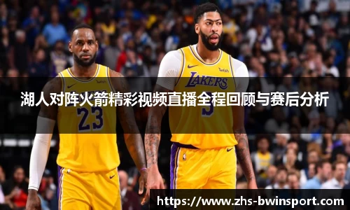 湖人对阵火箭精彩视频直播全程回顾与赛后分析