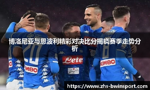 博洛尼亚与恩波利精彩对决比分揭晓赛季走势分析