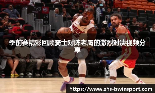 季前赛精彩回顾骑士对阵老鹰的激烈对决视频分享