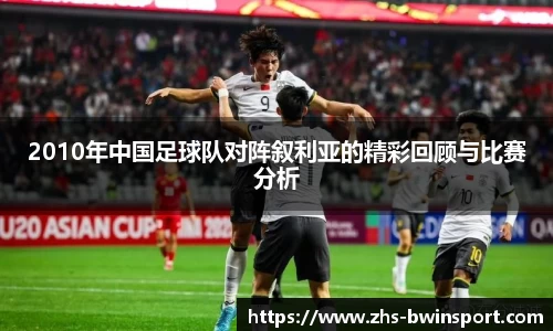 2010年中国足球队对阵叙利亚的精彩回顾与比赛分析