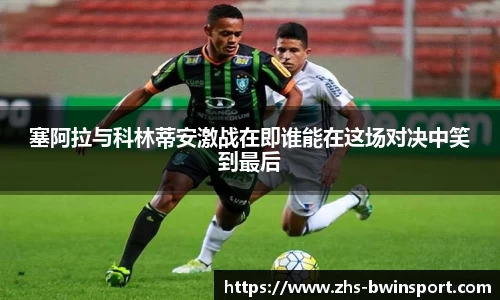 塞阿拉与科林蒂安激战在即谁能在这场对决中笑到最后