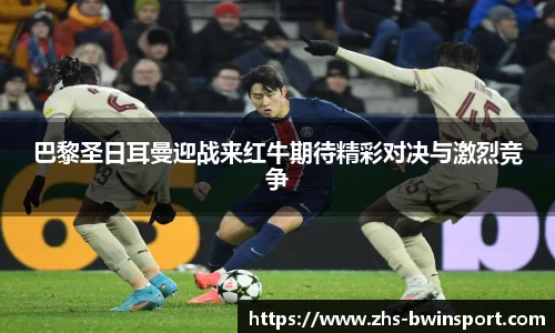 巴黎圣日耳曼迎战来红牛期待精彩对决与激烈竞争