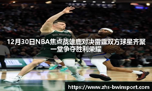 12月30日NBA焦点战雄鹿对决雷霆双方球星齐聚一堂争夺胜利荣耀