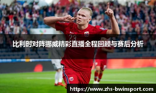 比利时对阵挪威精彩直播全程回顾与赛后分析