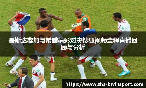 哥斯达黎加与希腊精彩对决搜狐视频全程直播回顾与分析