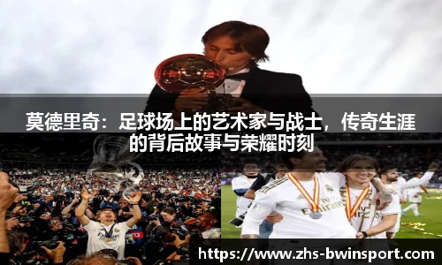 莫德里奇：足球场上的艺术家与战士，传奇生涯的背后故事与荣耀时刻