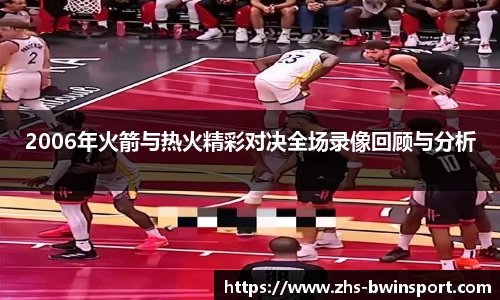 2006年火箭与热火精彩对决全场录像回顾与分析