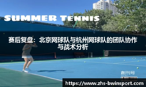 赛后复盘：北京网球队与杭州网球队的团队协作与战术分析