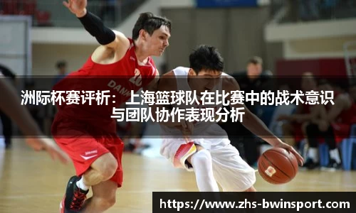 洲际杯赛评析：上海篮球队在比赛中的战术意识与团队协作表现分析