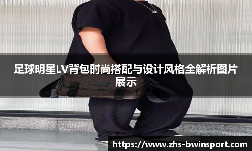 足球明星LV背包时尚搭配与设计风格全解析图片展示