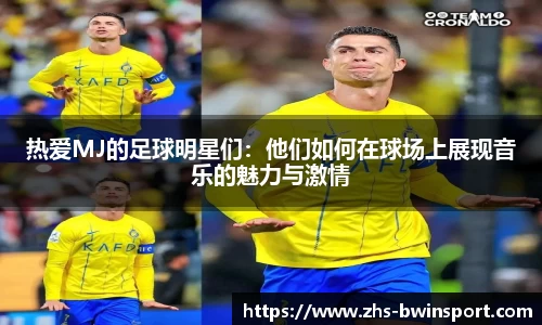 热爱MJ的足球明星们：他们如何在球场上展现音乐的魅力与激情